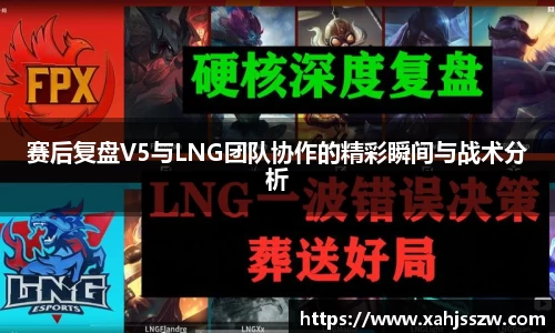 赛后复盘V5与LNG团队协作的精彩瞬间与战术分析