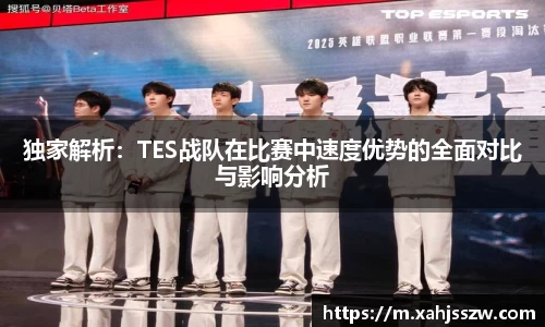 独家解析：TES战队在比赛中速度优势的全面对比与影响分析