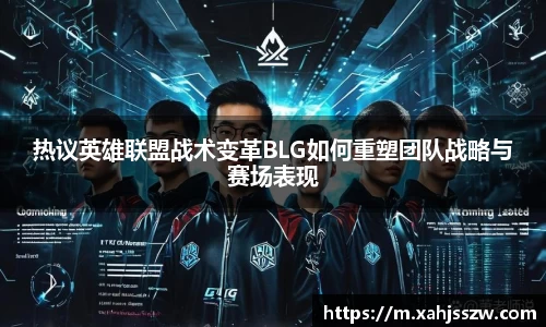 热议英雄联盟战术变革BLG如何重塑团队战略与赛场表现