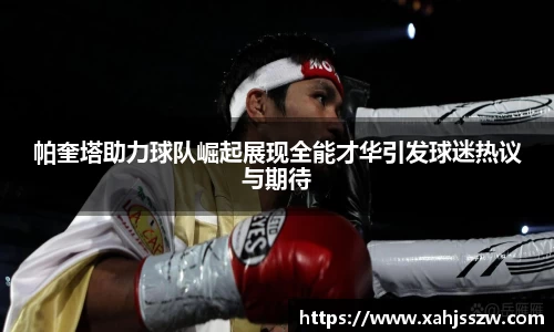 帕奎塔助力球队崛起展现全能才华引发球迷热议与期待